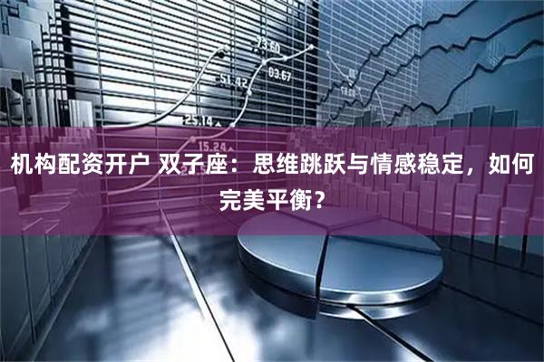 机构配资开户 双子座：思维跳跃与情感稳定，如何完美平衡？