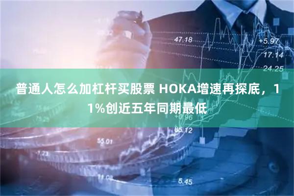 普通人怎么加杠杆买股票 HOKA增速再探底，11%创近五年同期最低