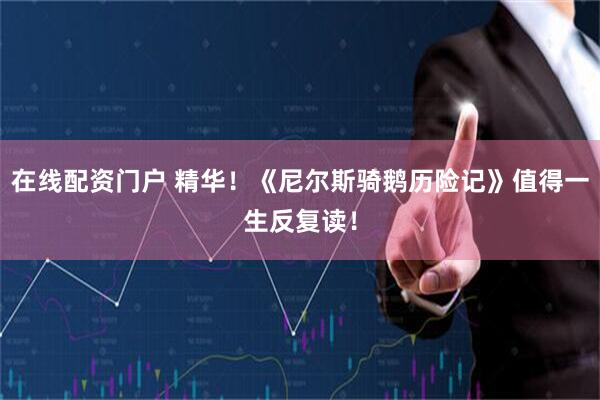 在线配资门户 精华！《尼尔斯骑鹅历险记》值得一生反复读！