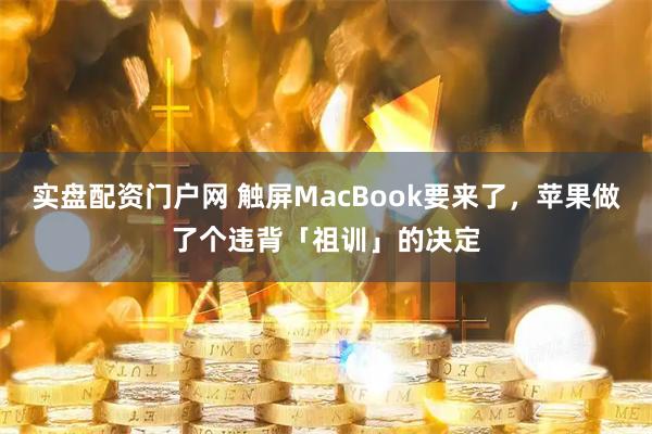 实盘配资门户网 触屏MacBook要来了，苹果做了个违背「祖训」的决定