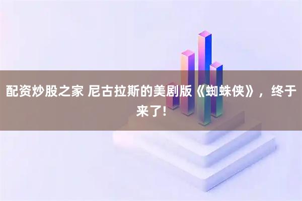 配资炒股之家 尼古拉斯的美剧版《蜘蛛侠》，终于来了!