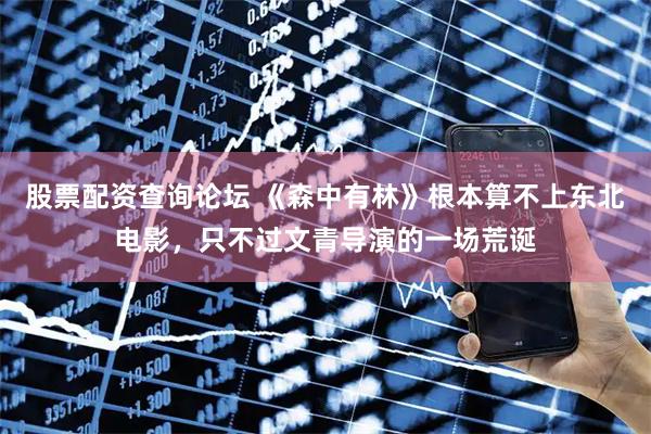 股票配资查询论坛 《森中有林》根本算不上东北电影，只不过文青导演的一场荒诞
