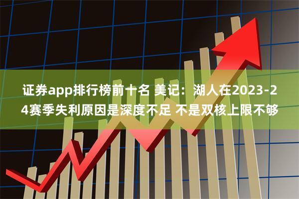 证券app排行榜前十名 美记：湖人在2023-24赛季失利原因是深度不足 不是双核上限不够